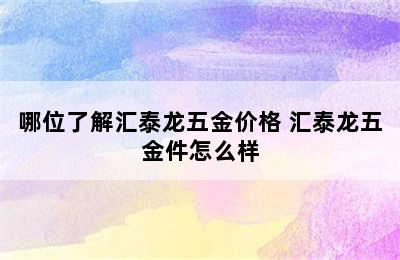 哪位了解汇泰龙五金价格 汇泰龙五金件怎么样